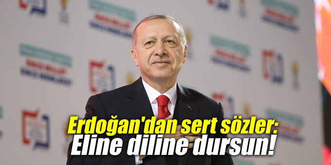 Erdoğan'dan sert sözler: Eline diline dursun!