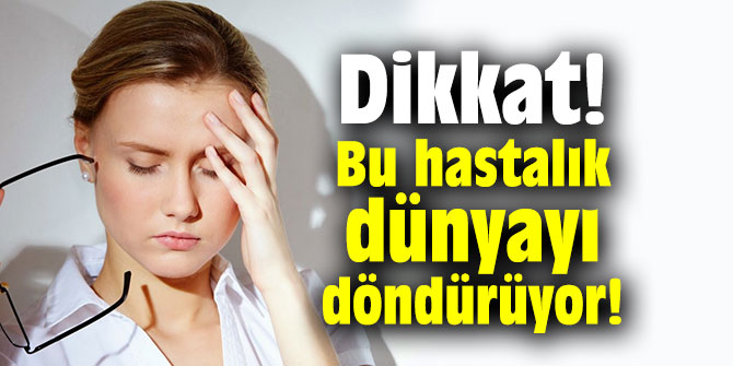 Dikkat! Bu hastalık dünyayı döndürüyor!