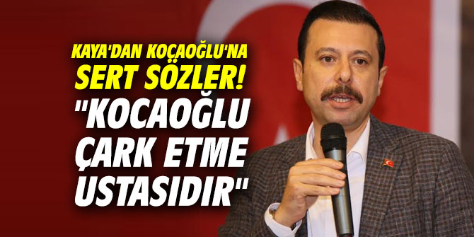 Kaya'dan Kocaoğlu'na sert sözler! "Kocaoğlu çark etme ustasıdır"