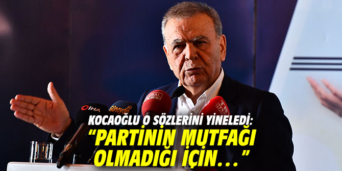 Kocaoğlu o sözlerini yineledi: “Partinin mutfağı olmadığı için…”