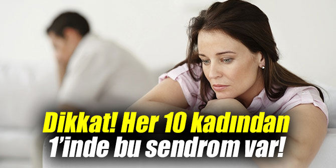 Dikkat! Her 10 kadından 1’inde bu sendrom var!