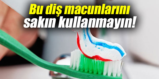 Bu diş macunlarını sakın kullanmayın!