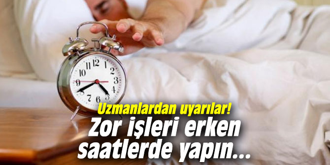 Uzmanlardan uyarılar! Zor işleri erken saatlerde yapın...