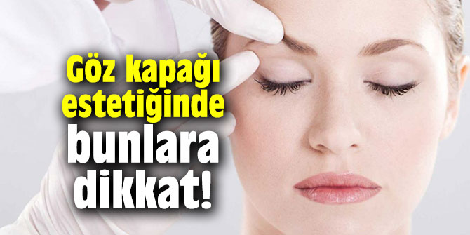 Göz kapağı estetiğinde bunlara dikkat!