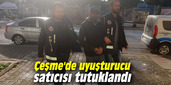 Çeşme'de uyuşturucu satıcısı tutuklandı