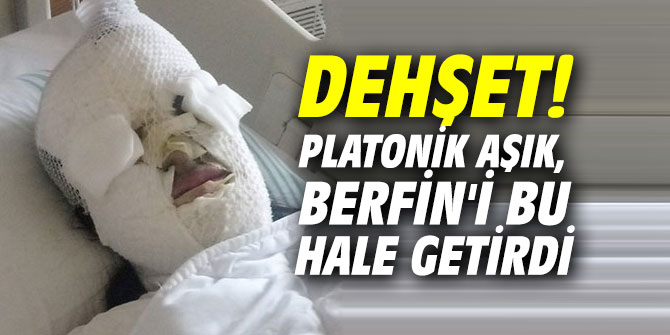Dehşet! Platonik aşık, Berfin'i bu hale getirdi