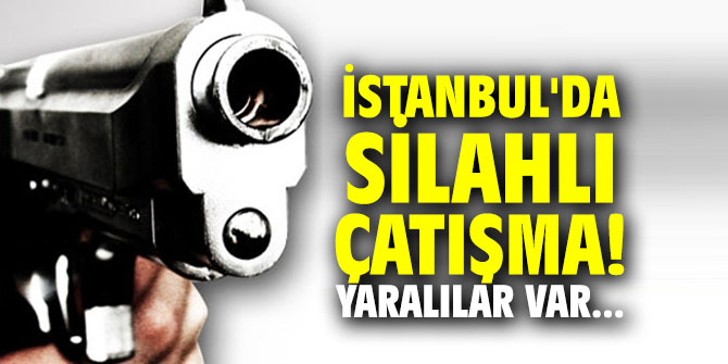 İstanbul'da silahlı çatışma! Yaralılar var...