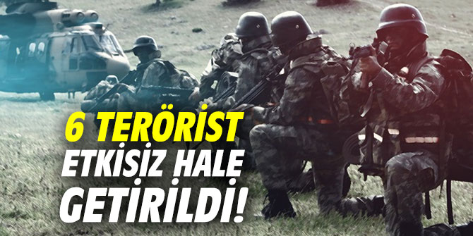 6 terörist etkisiz hale getirildi!