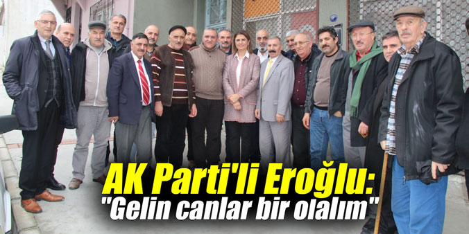 AK Parti'li Eroğlu: "Gelin canlar bir olalım"