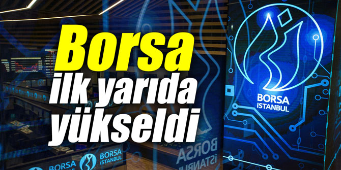Borsa ilk yarıda yükseldi