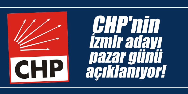 CHP'nin İzmir Büyükşehir adayı pazar günü açıklanıyor!