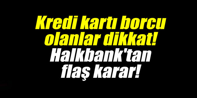 Kredi kartı borcu olanlar dikkat! Halkbank'tan flaş karar!