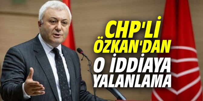 CHP'li Özkan'dan o iddiaya yalanlama