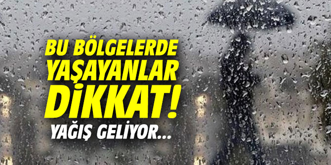 Bu bölgelerde yaşayanlar dikkat! Yağış geliyor