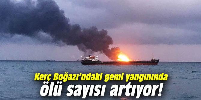 Kerç Boğazı’ndaki gemi yangınında ölü sayısı artıyor!