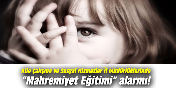 Aile Çalışma ve Sosyal Hizmetler İl Müdürlüklerinde “Mahremiyet Eğitimi” alarmı verildi