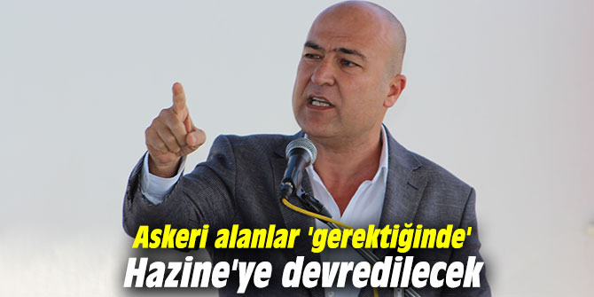 Askeri alanlar 'gerektiğinde' Hazine'ye devredilecek