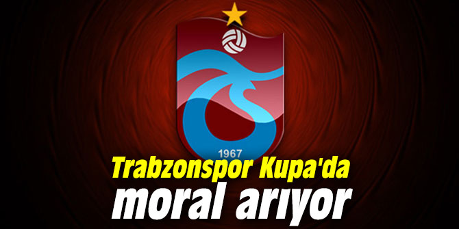 Trabzonspor Kupa'da moral arıyor