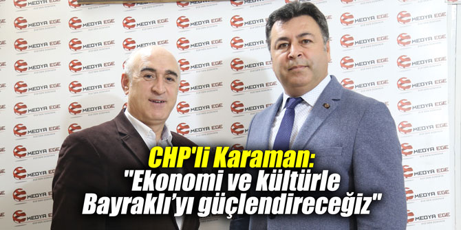 CHP'li Karaman: "Ekonomi ve kültürle Bayraklı'yı güçlendireceğiz"
