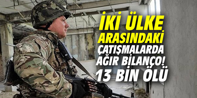 İki ülke arasındaki çatışmalarda bilanço: 13 bin ölü