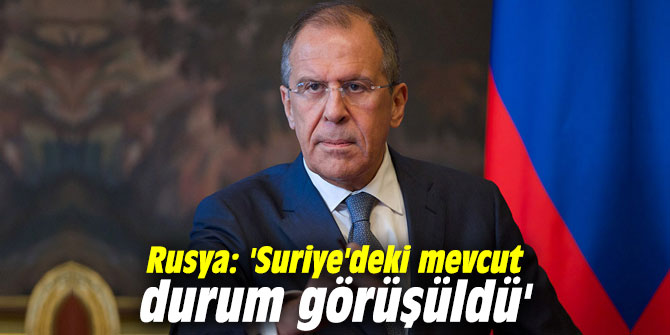 Rusya: 'Suriye'deki mevcut durum görüşüldü'
