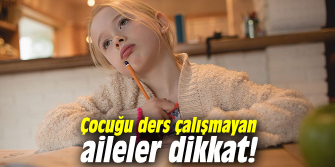 Çocuğu ders çalışmayan aileler dikkat!