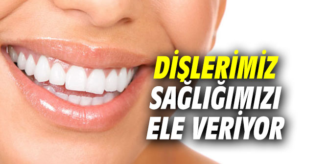Dişlerimiz sağlığımızı ele veriyor