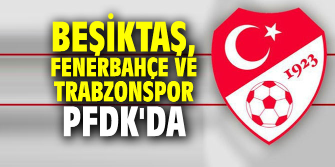 Beşiktaş, Fenerbahçe ve Trabzonspor PFDK'da