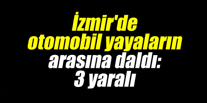 İzmir'de otomobil yayaların arasına daldı: 3 yaralı
