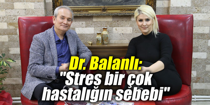 Dr. Balanlı: "Stres bir çok hastalığın sebebi"