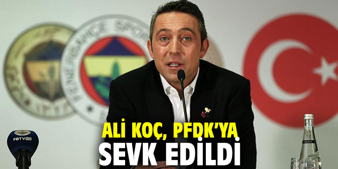 Ali Koç, PFDK’ya sevk edildi