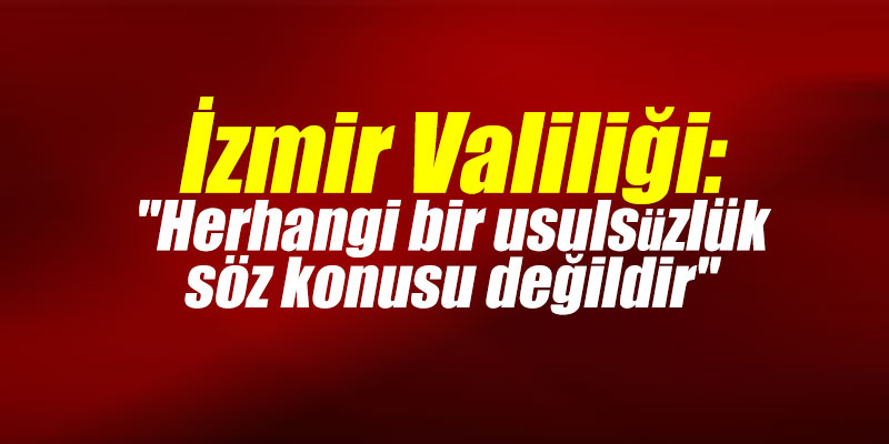 İzmir Valiliği: "Herhangi bir usulsüzlük söz konusu değildir"