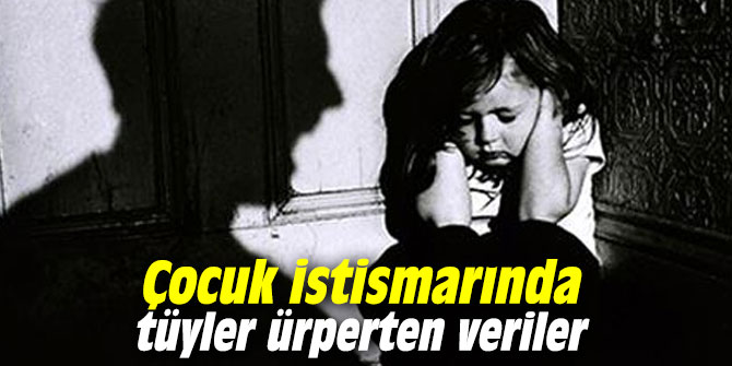 Çocuk istismarında tüyler ürperten veriler