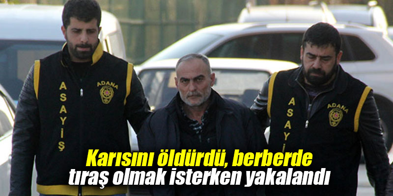 Karısını öldürdü, berberde tıraş olmak isterken yakalandı