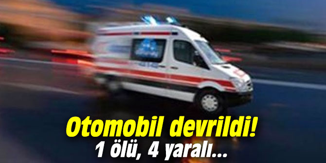Otomobil devrildi: 1 ölü, 4 yaralı!