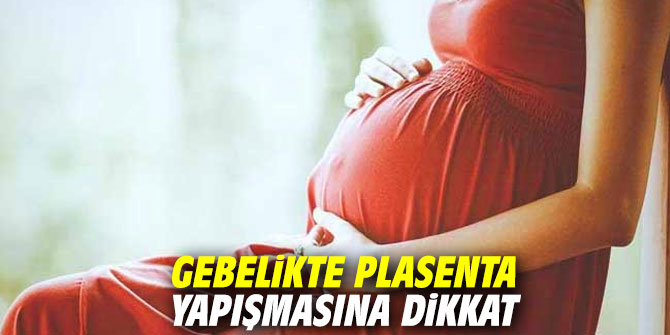 Gebelikte plasenta yapışmasına dikkat