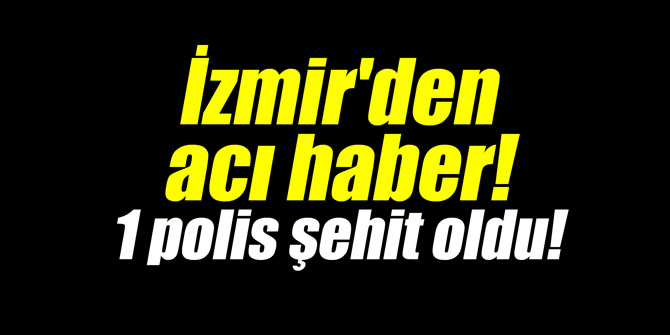 İzmir'den acı haber! 1 polis şehit oldu!