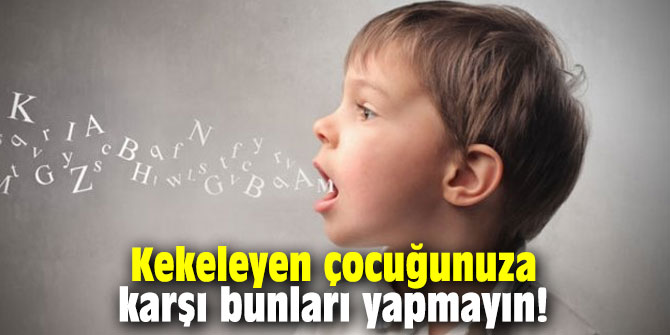 Kekeleyen çocuğunuza karşı bunları yapmayın!