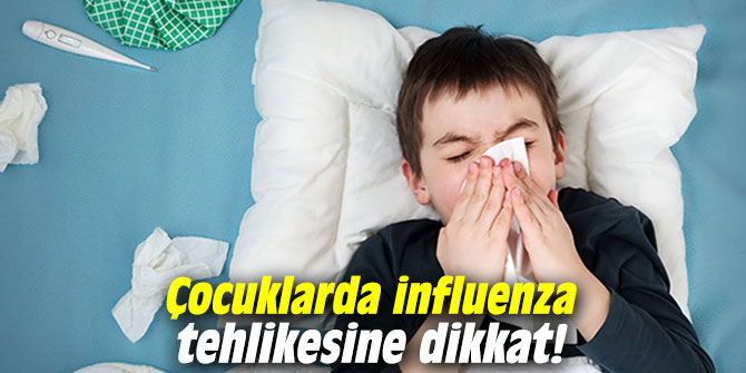 Çocuklarda influenza tehlikesine dikkat!