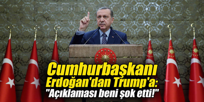 Cumhurbaşkanı Erdoğan'dan Trump'a: "Açıklaması beni şok etti!"