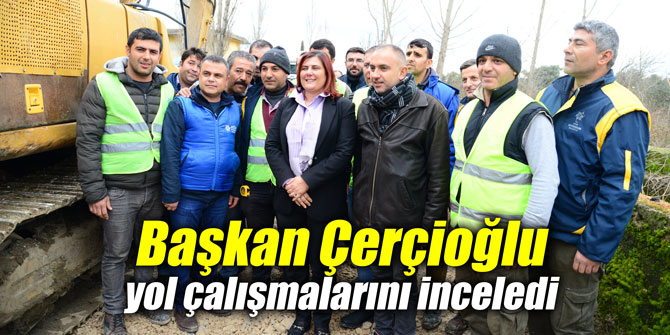 Başkan Çerçioğlu yol çalışmalarını inceledi