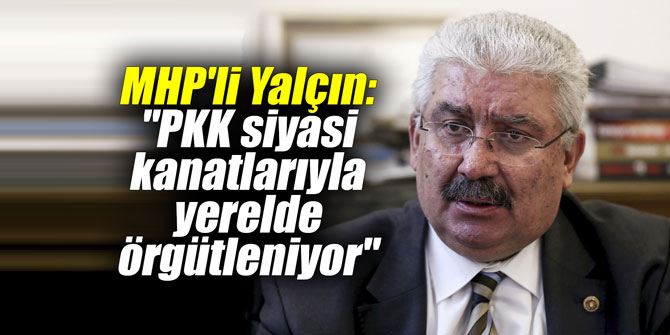 MHP'li Yalçın: "PKK siyasi kanatlarıyla yerelde örgütleniyor"