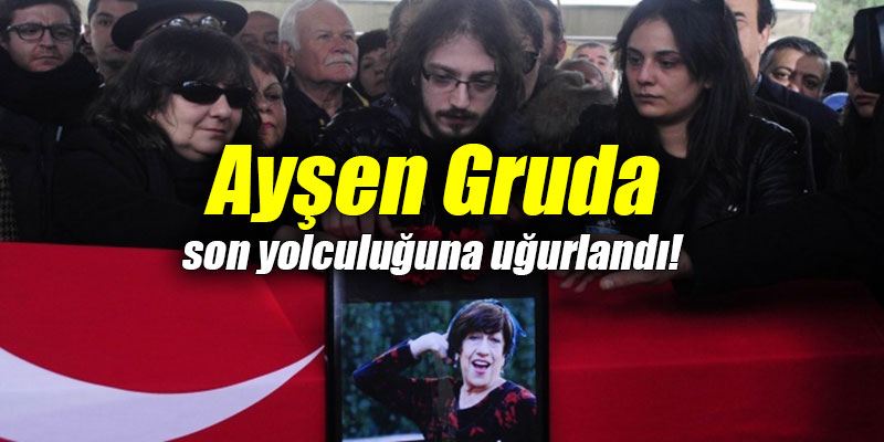 Ayşen Gruda son yolculuğuna uğurlandı!