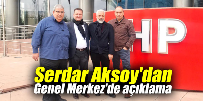 Serdar Aksoy'dan Genel Merkez'de açıklama