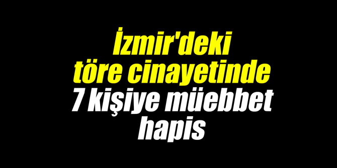 İzmir'deki töre cinayetinde 7 kişiye müebbet hapis