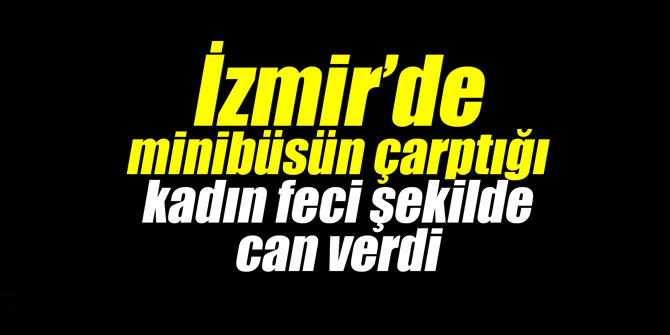 Minibüsün çarptığı kadın feci şekilde can verdi