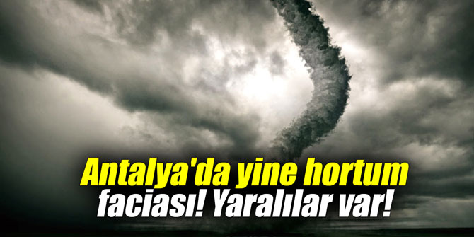 Antalya'da yine hortum faciası! Yaralılar var!