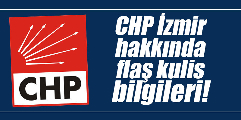 CHP İzmir hakkında flaş kulis bilgileri!