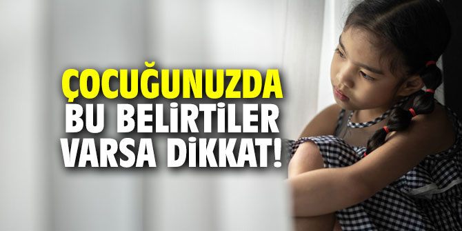 ÇOCUĞUNUZDA BU BELİRTİLER VARSA “DİKKAT”!