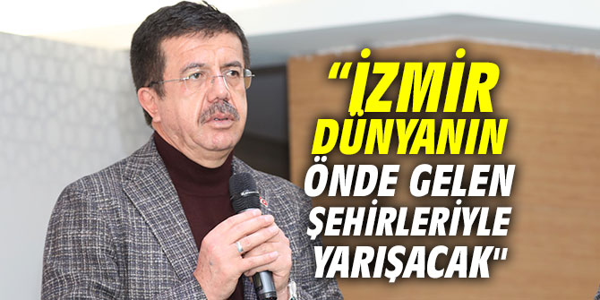 Zeybekci, “İzmir dünyanın önde gelen şehirleriyle yarışacak"